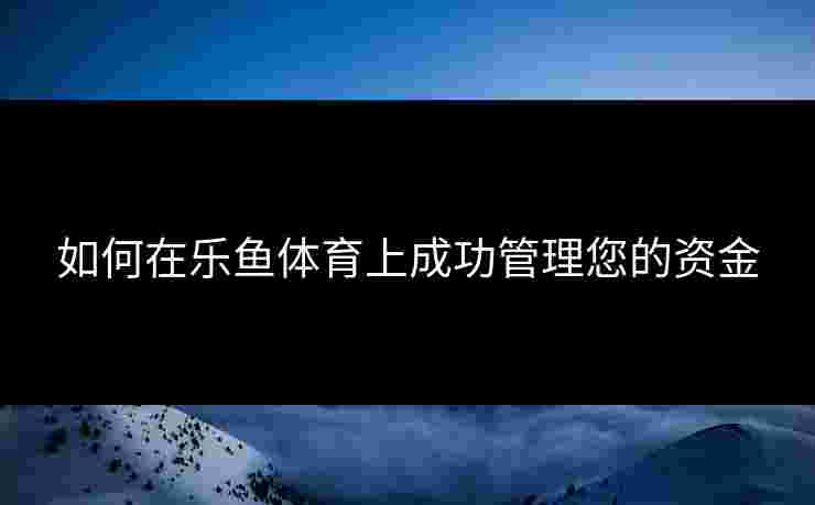 如何在乐鱼体育上成功管理您的资金