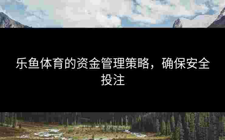 乐鱼体育的资金管理策略，确保安全投注