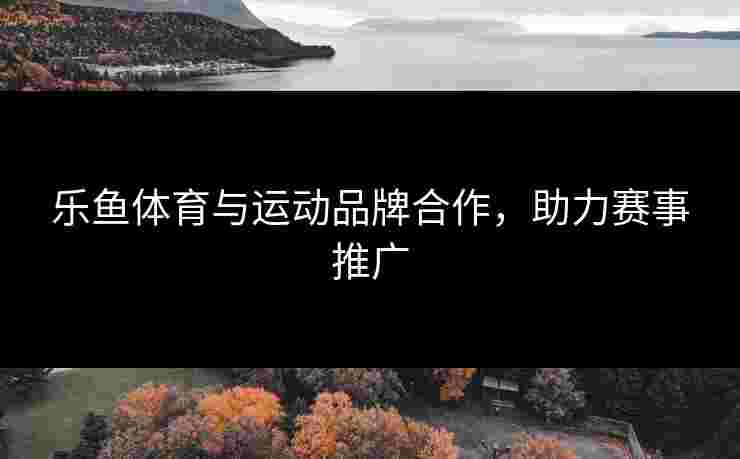 乐鱼体育与运动品牌合作，助力赛事推广