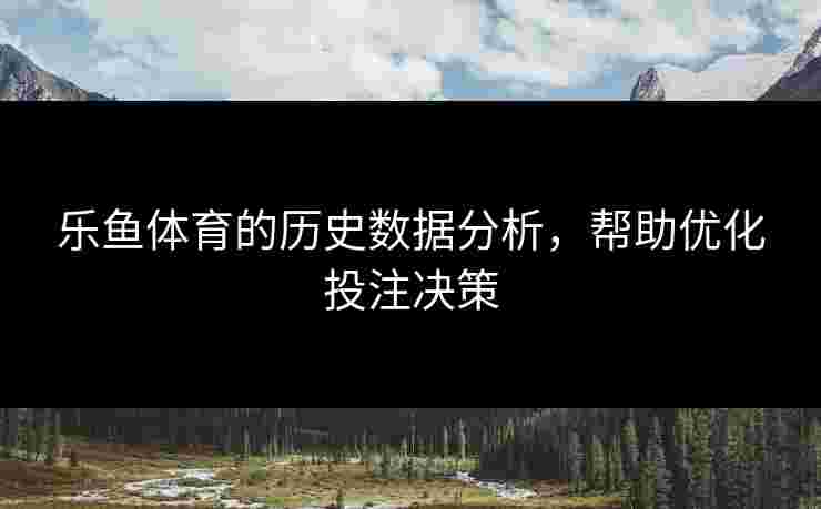 乐鱼体育的历史数据分析，帮助优化投注决策