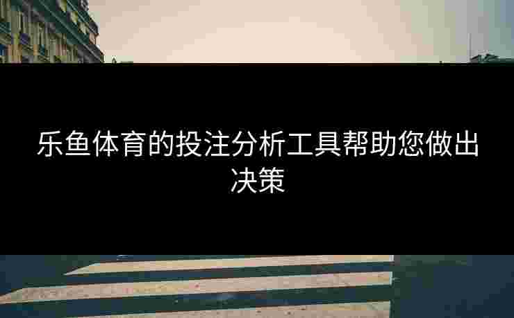 乐鱼体育的投注分析工具帮助您做出决策
