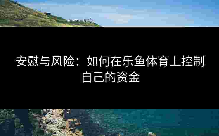 安慰与风险：如何在乐鱼体育上控制自己的资金