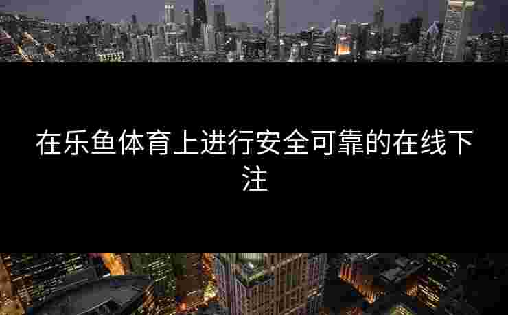 在乐鱼体育上进行安全可靠的在线下注